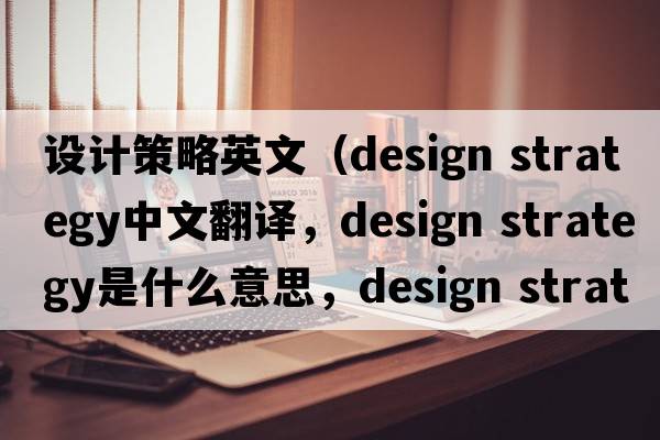 設計策略英文（design strategy中文翻譯，design strategy是什么意思，design strategy發(fā)音、用法及例句）