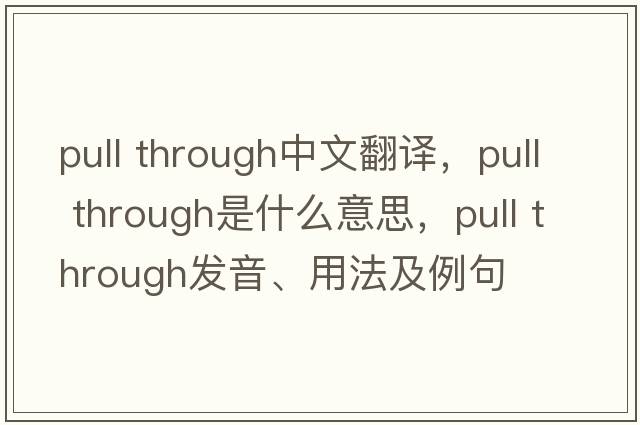 pull through中文翻譯，pull through是什么意思，pull through發(fā)音、用法及例句