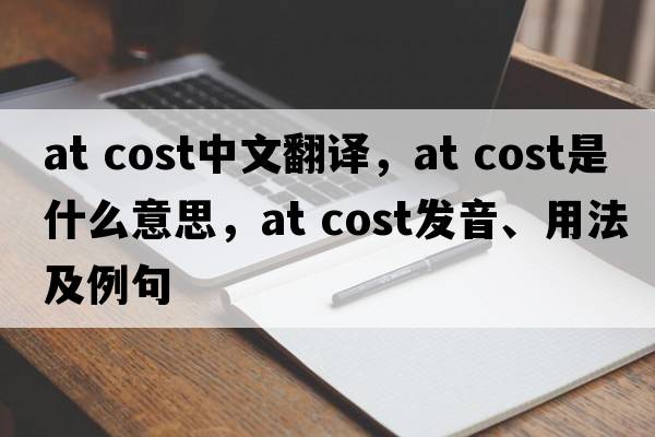 at cost中文翻譯，at cost是什么意思，at cost發(fā)音、用法及例句