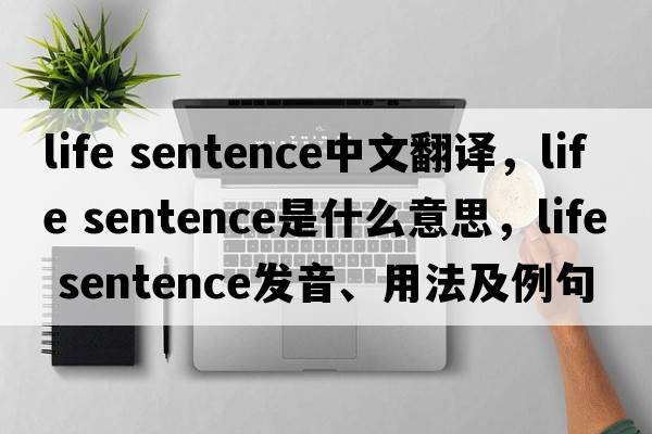 life sentence中文翻譯，life sentence是什么意思，life sentence發(fā)音、用法及例句