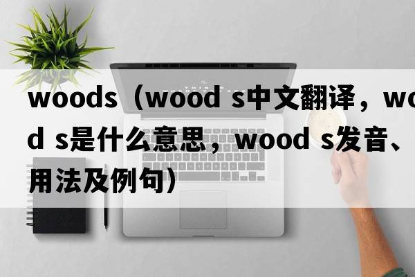 woods（wood s中文翻譯，wood s是什么意思，wood s發(fā)音、用法及例句）