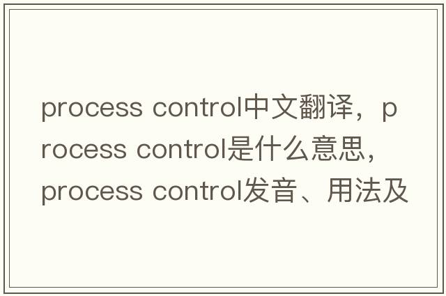 process control中文翻譯，process control是什么意思，process control發(fā)音、用法及例句