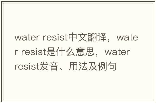 water resist中文翻譯，water resist是什么意思，water resist發(fā)音、用法及例句