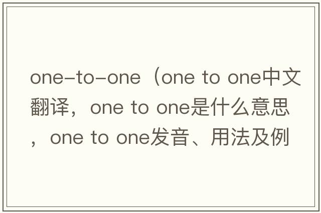 one-to-one（one to one中文翻譯，one to one是什么意思，one to one發(fā)音、用法及例句）