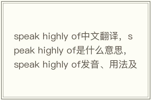 speak highly of中文翻譯，speak highly of是什么意思，speak highly of發(fā)音、用法及例句