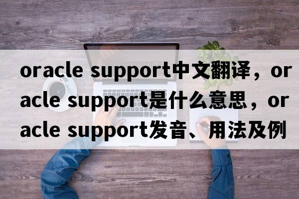oracle support中文翻譯，oracle support是什么意思，oracle support發(fā)音、用法及例句