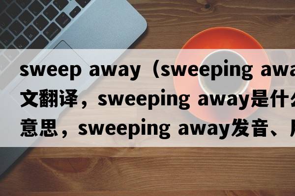sweep away（sweeping away中文翻譯，sweeping away是什么意思，sweeping away發(fā)音、用法及例句）