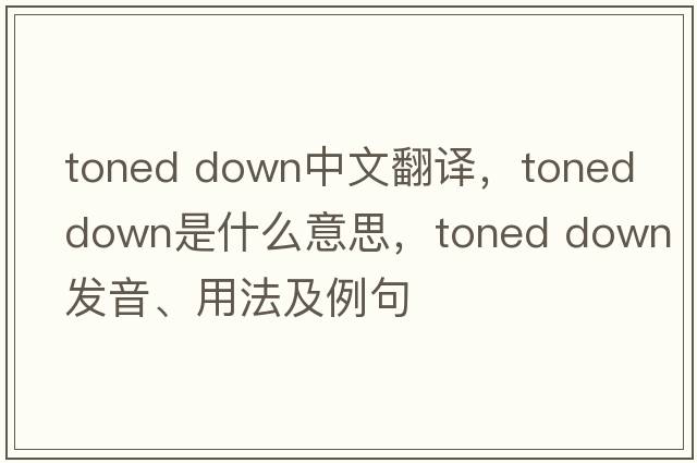 toned down中文翻譯，toned down是什么意思，toned down發(fā)音、用法及例句