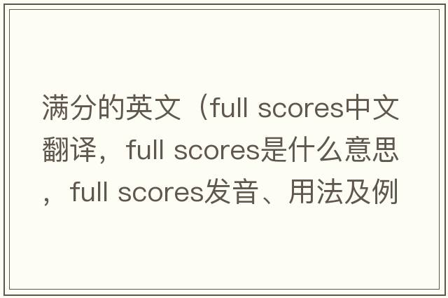 滿(mǎn)分的英文（full scores中文翻譯，full scores是什么意思，full scores發(fā)音、用法及例句）