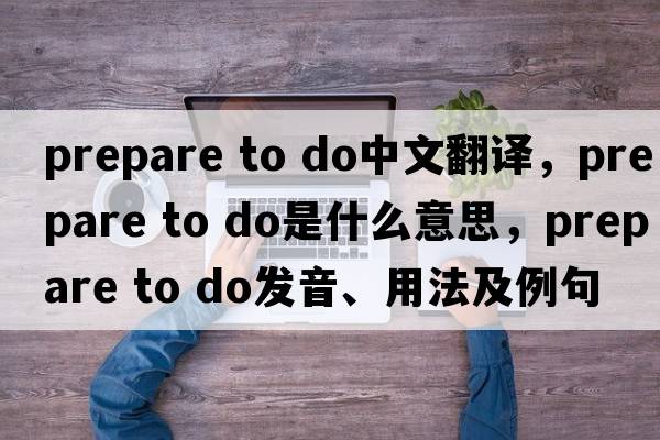 prepare to do中文翻譯，prepare to do是什么意思，prepare to do發(fā)音、用法及例句
