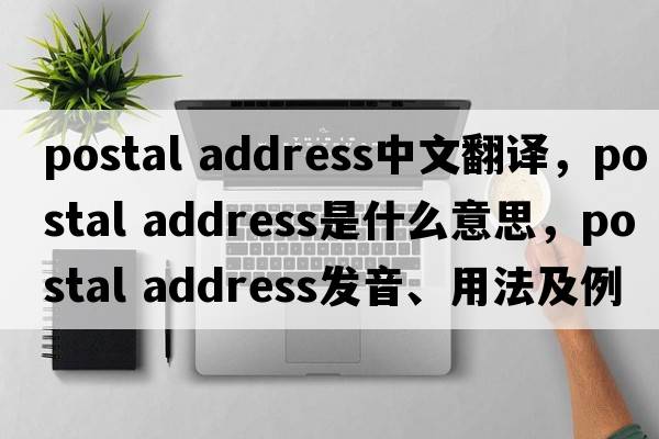postal address中文翻譯，postal address是什么意思，postal address發(fā)音、用法及例句