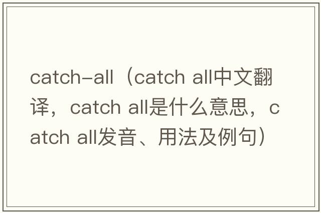 catch-all（catch all中文翻譯，catch all是什么意思，catch all發(fā)音、用法及例句）