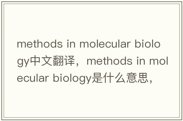 methods in molecular biology中文翻譯，methods in molecular biology是什么意思，methods in molecular biology發(fā)音、用法