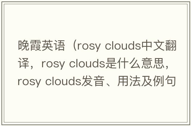 晚霞英語(yǔ)（rosy clouds中文翻譯，rosy clouds是什么意思，rosy clouds發(fā)音、用法及例句）