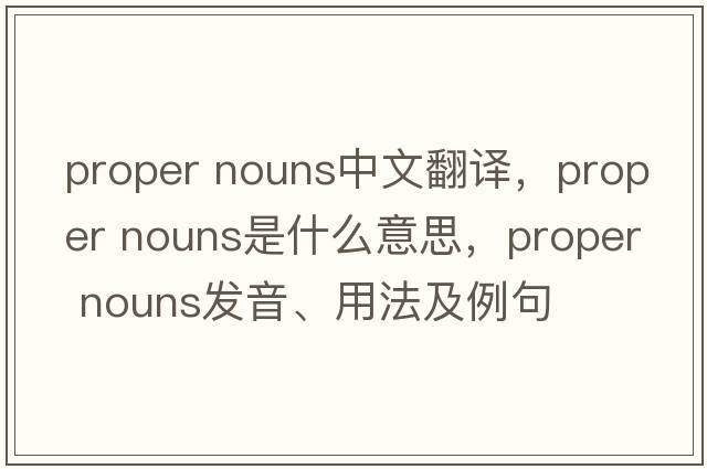 proper nouns中文翻譯，proper nouns是什么意思，proper nouns發(fā)音、用法及例句