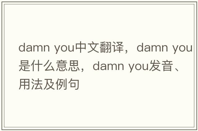 damn you中文翻譯，damn you是什么意思，damn you發(fā)音、用法及例句