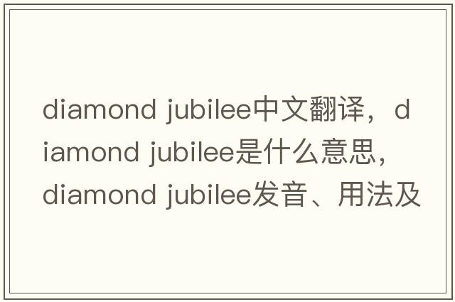 diamond jubilee中文翻譯，diamond jubilee是什么意思，diamond jubilee發(fā)音、用法及例句