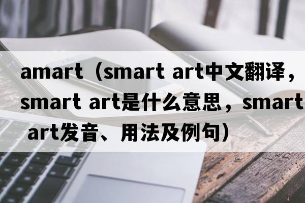 amart（smart art中文翻譯，smart art是什么意思，smart art發(fā)音、用法及例句）