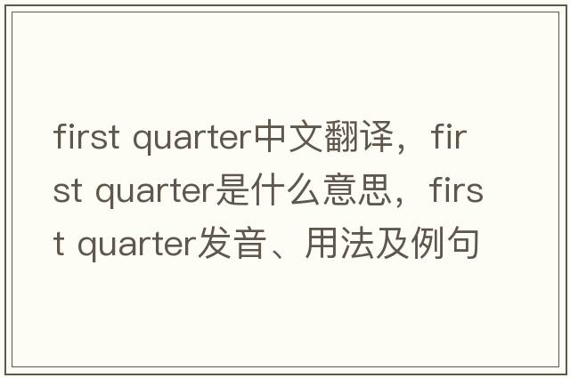 first quarter中文翻譯，first quarter是什么意思，first quarter發(fā)音、用法及例句