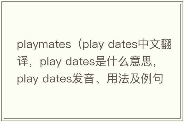 playmates（play dates中文翻譯，play dates是什么意思，play dates發(fā)音、用法及例句）