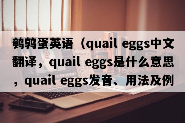 鵪鶉蛋英語(yǔ)（quail eggs中文翻譯，quail eggs是什么意思，quail eggs發(fā)音、用法及例句）