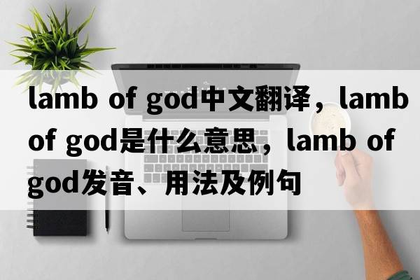 lamb of god中文翻譯，lamb of god是什么意思，lamb of god發(fā)音、用法及例句