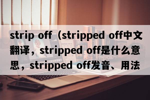 strip off（stripped off中文翻譯，stripped off是什么意思，stripped off發(fā)音、用法及例句）