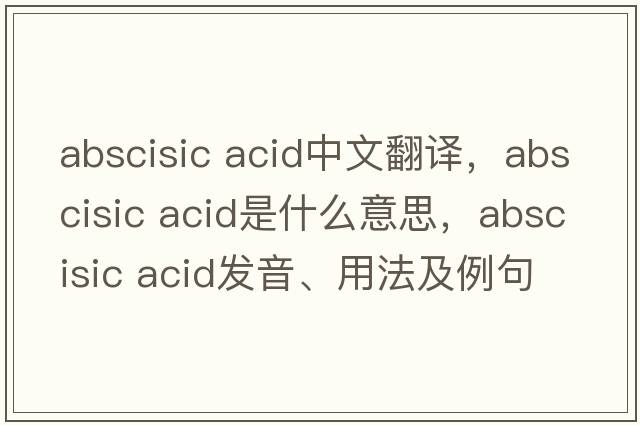 abscisic acid中文翻譯，abscisic acid是什么意思，abscisic acid發(fā)音、用法及例句