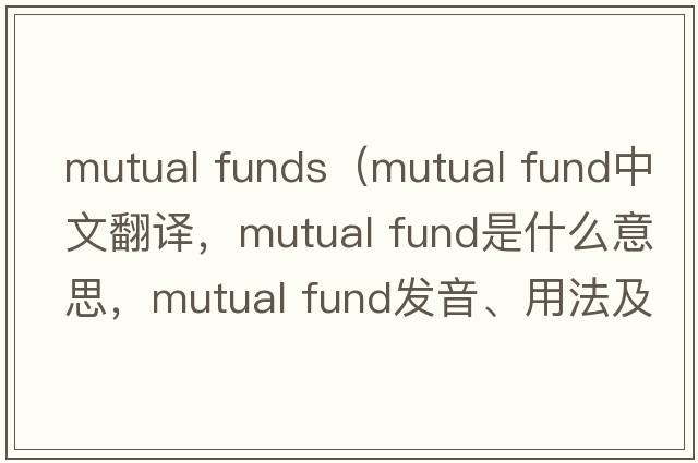 mutual funds（mutual fund中文翻譯，mutual fund是什么意思，mutual fund發(fā)音、用法及例句）