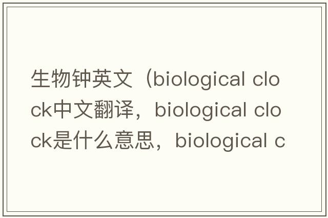 生物鐘英文（biological clock中文翻譯，biological clock是什么意思，biological clock發(fā)音、用法及例句）