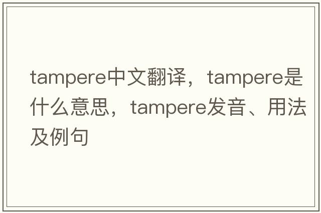 Tampere中文翻譯，Tampere是什么意思，Tampere發(fā)音、用法及例句