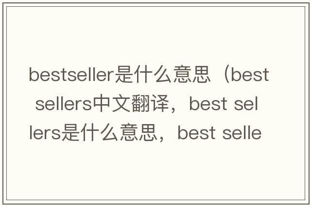 bestseller是什么意思（best sellers中文翻譯，best sellers是什么意思，best sellers發(fā)音、用法及例句）