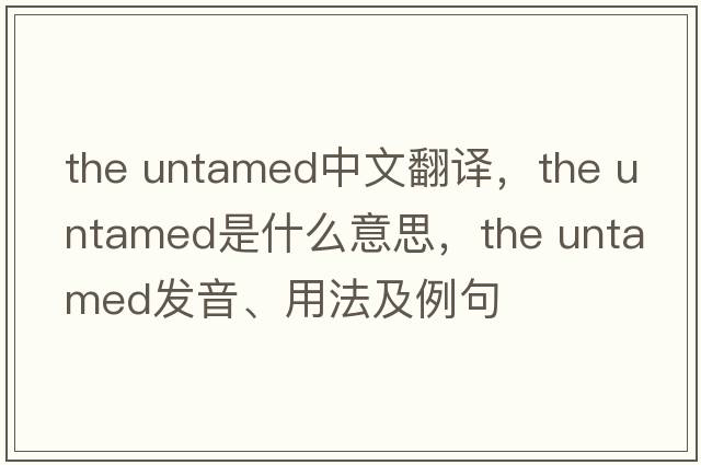 the untamed中文翻譯，the untamed是什么意思，the untamed發(fā)音、用法及例句