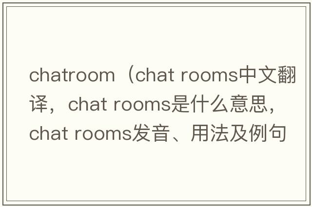 chatroom（chat rooms中文翻譯，chat rooms是什么意思，chat rooms發(fā)音、用法及例句）
