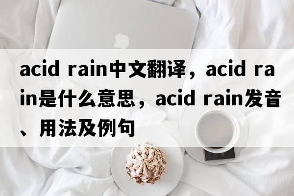 acid rain中文翻譯，acid rain是什么意思，acid rain發(fā)音、用法及例句