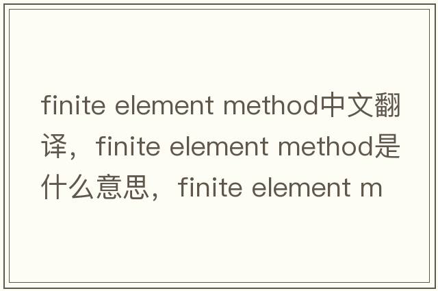 finite element method中文翻譯，finite element method是什么意思，finite element method發(fā)音、用法及例句