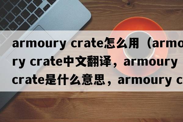 armoury crate怎么用（armoury crate中文翻譯，armoury crate是什么意思，armoury crate發(fā)音、用法及例句）