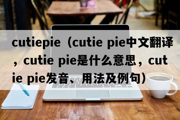 cutiepie（cutie pie中文翻譯，cutie pie是什么意思，cutie pie發(fā)音、用法及例句）