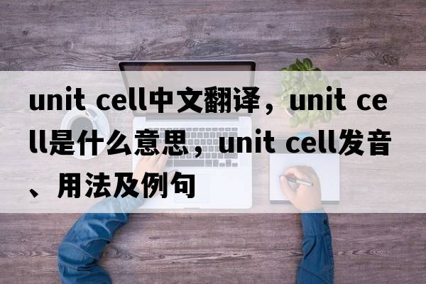 unit cell中文翻譯，unit cell是什么意思，unit cell發(fā)音、用法及例句
