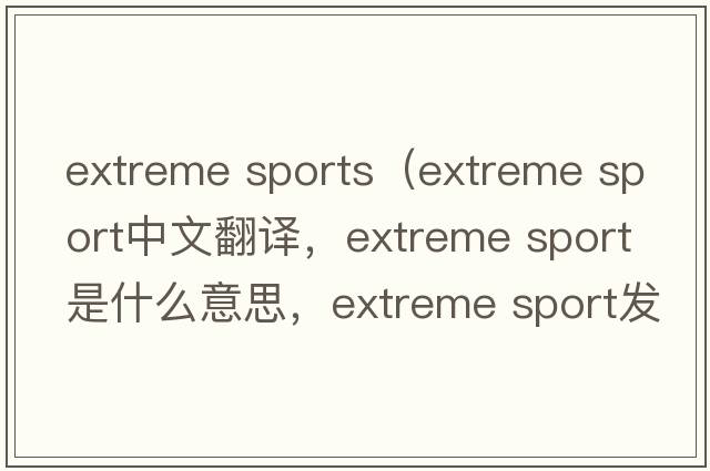 extreme sports（extreme sport中文翻譯，extreme sport是什么意思，extreme sport發(fā)音、用法及例句）