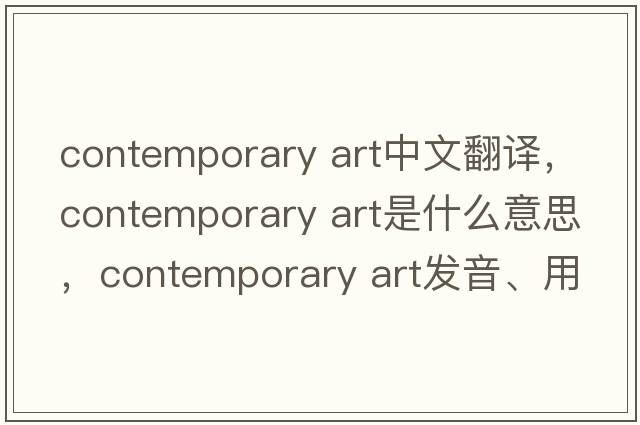 contemporary art中文翻譯，contemporary art是什么意思，contemporary art發(fā)音、用法及例句