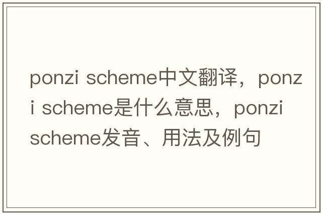 ponzi scheme中文翻譯，ponzi scheme是什么意思，ponzi scheme發(fā)音、用法及例句