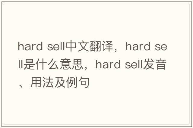 hard sell中文翻譯，hard sell是什么意思，hard sell發(fā)音、用法及例句