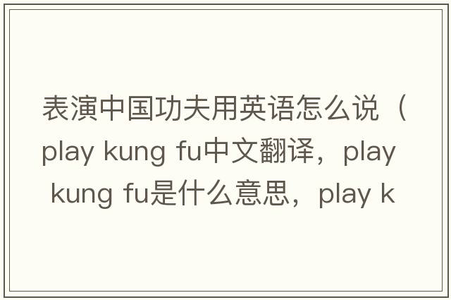 表演中國功夫用英語(yǔ)怎么說(shuō)（play kung fu中文翻譯，play kung fu是什么意思，play kung fu發(fā)音、用法及例句）