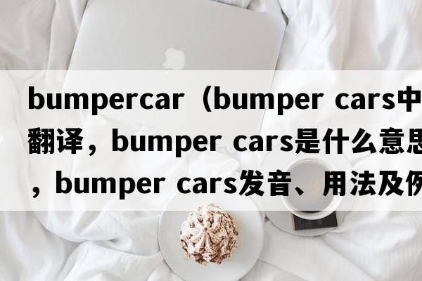 bumpercar（bumper cars中文翻譯，bumper cars是什么意思，bumper cars發(fā)音、用法及例句）