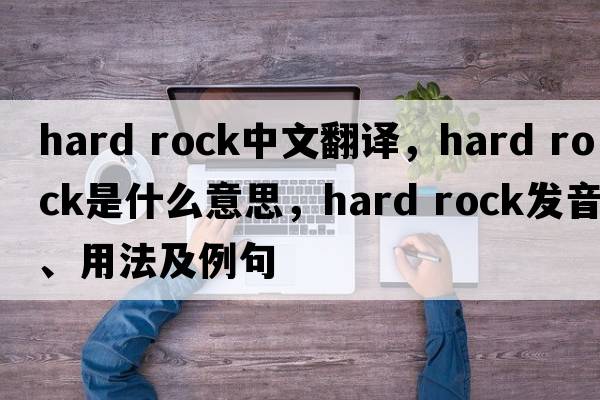 hard rock中文翻譯，hard rock是什么意思，hard rock發(fā)音、用法及例句