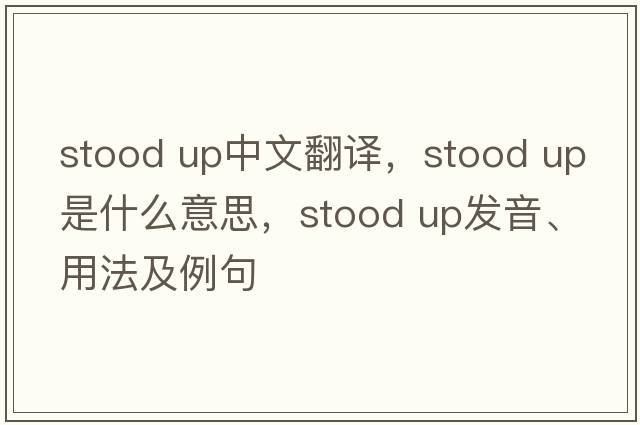 stood up中文翻譯，stood up是什么意思，stood up發(fā)音、用法及例句