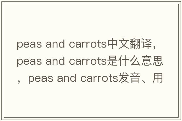 peas and carrots中文翻譯，peas and carrots是什么意思，peas and carrots發(fā)音、用法及例句