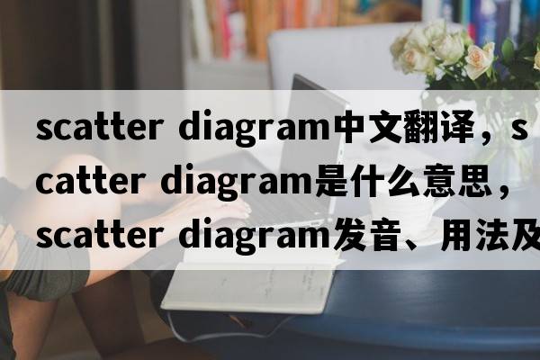 scatter diagram中文翻譯，scatter diagram是什么意思，scatter diagram發(fā)音、用法及例句