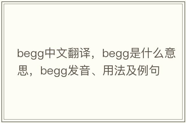 Begg中文翻譯，Begg是什么意思，Begg發(fā)音、用法及例句